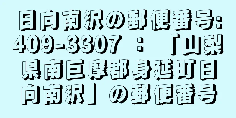 日向南沢の郵便番号:409-3307 ： 「山梨県南巨摩郡身延町日向南沢」の郵便番号