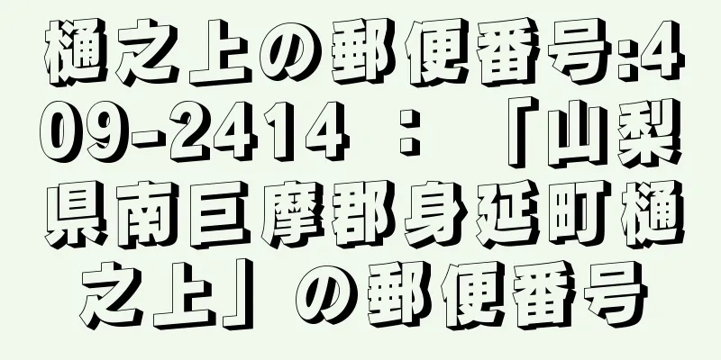 樋之上の郵便番号:409-2414 ： 「山梨県南巨摩郡身延町樋之上」の郵便番号