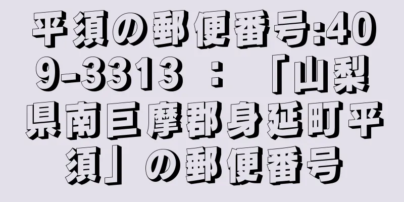 平須の郵便番号:409-3313 ： 「山梨県南巨摩郡身延町平須」の郵便番号