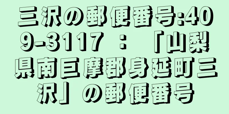 三沢の郵便番号:409-3117 ： 「山梨県南巨摩郡身延町三沢」の郵便番号