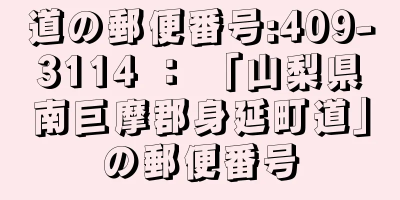 道の郵便番号:409-3114 ： 「山梨県南巨摩郡身延町道」の郵便番号