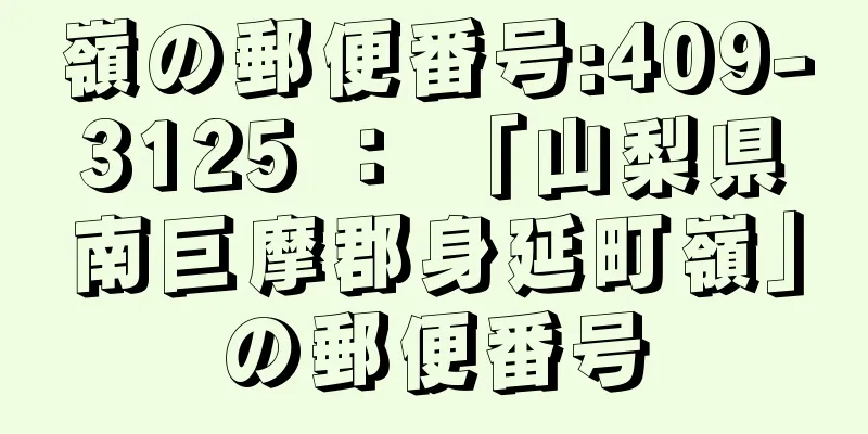 嶺の郵便番号:409-3125 ： 「山梨県南巨摩郡身延町嶺」の郵便番号