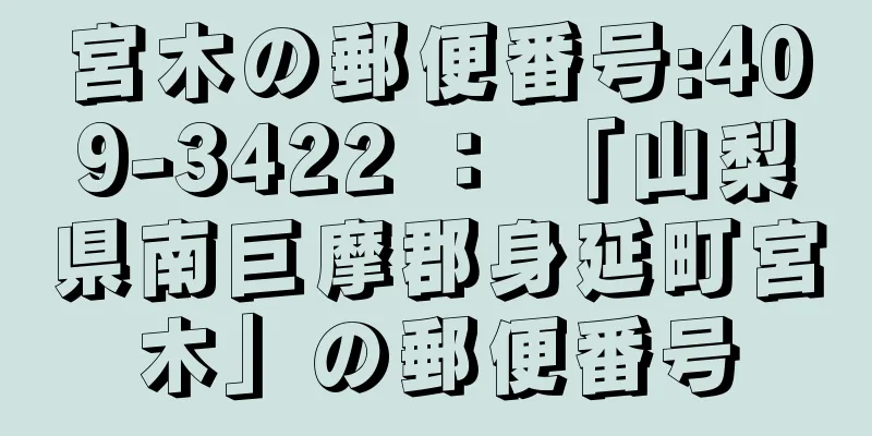 宮木の郵便番号:409-3422 ： 「山梨県南巨摩郡身延町宮木」の郵便番号