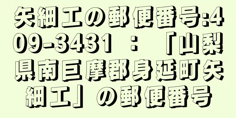 矢細工の郵便番号:409-3431 ： 「山梨県南巨摩郡身延町矢細工」の郵便番号