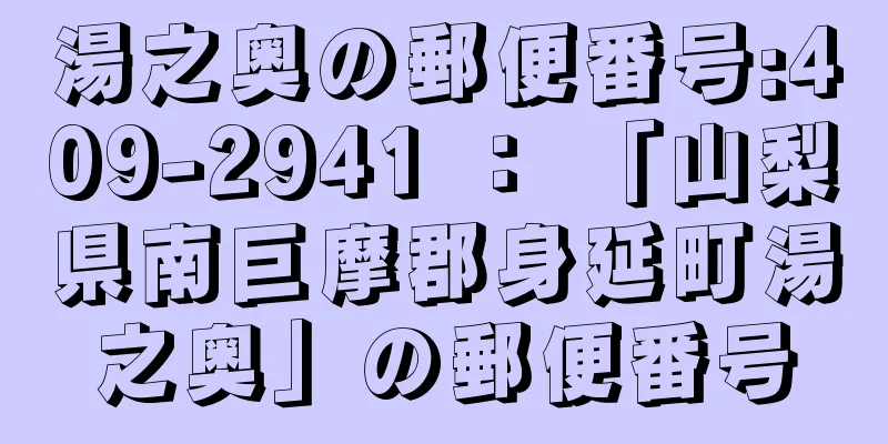 湯之奥の郵便番号:409-2941 ： 「山梨県南巨摩郡身延町湯之奥」の郵便番号