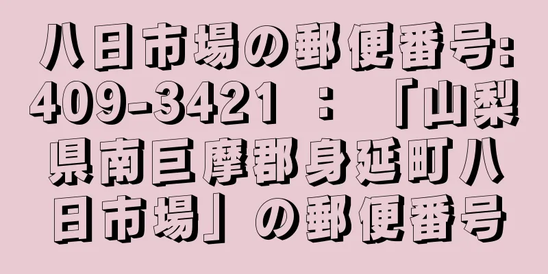 八日市場の郵便番号:409-3421 ： 「山梨県南巨摩郡身延町八日市場」の郵便番号