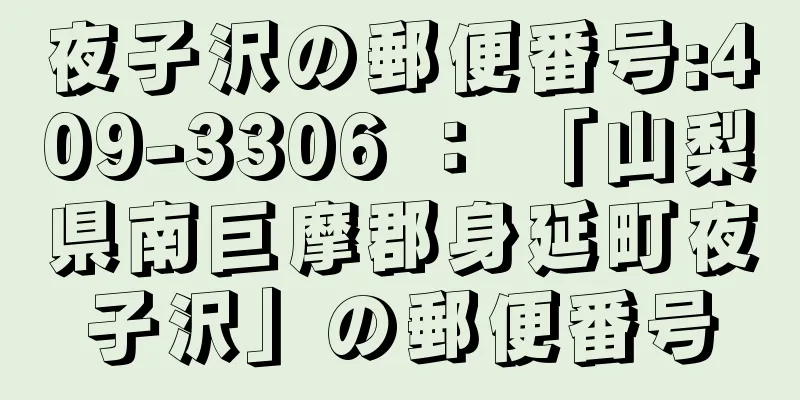 夜子沢の郵便番号:409-3306 ： 「山梨県南巨摩郡身延町夜子沢」の郵便番号