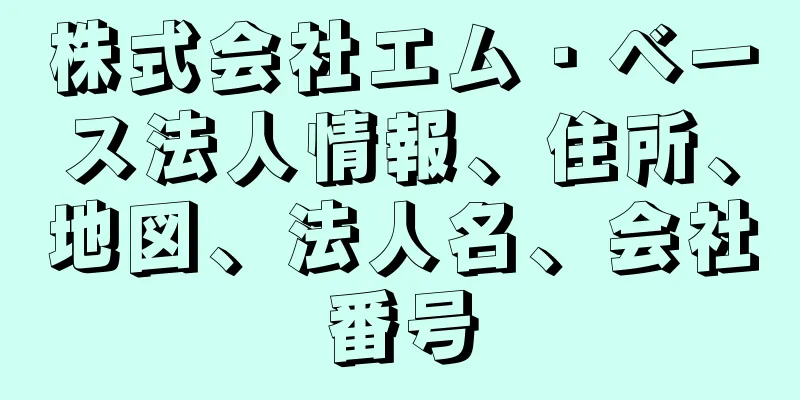 株式会社エム・ベース法人情報、住所、地図、法人名、会社番号