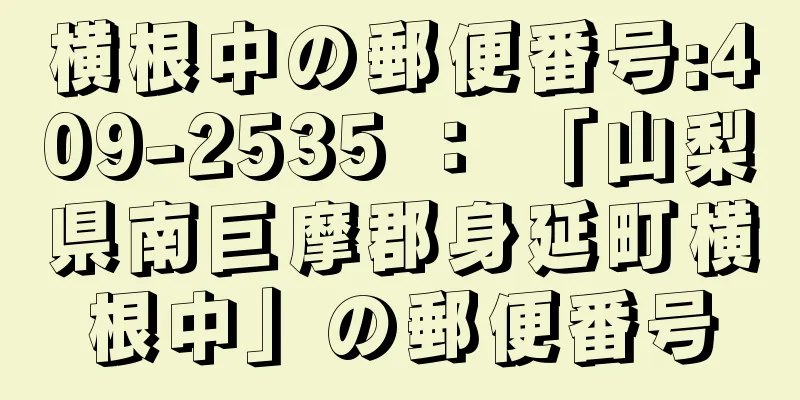 横根中の郵便番号:409-2535 ： 「山梨県南巨摩郡身延町横根中」の郵便番号