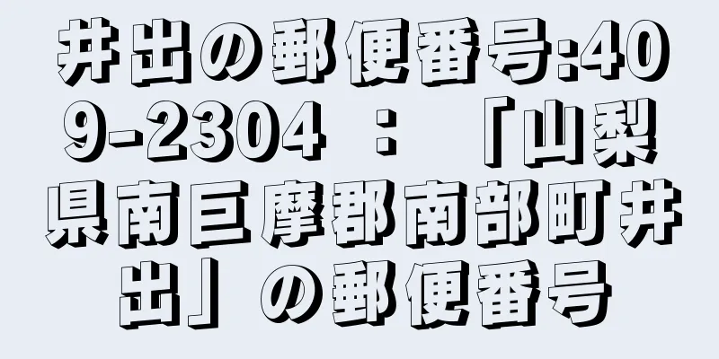 井出の郵便番号:409-2304 ： 「山梨県南巨摩郡南部町井出」の郵便番号