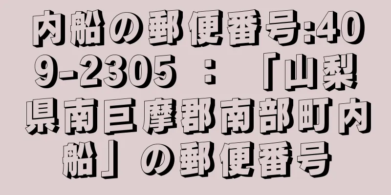 内船の郵便番号:409-2305 ： 「山梨県南巨摩郡南部町内船」の郵便番号