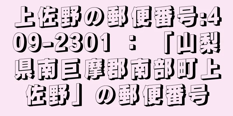 上佐野の郵便番号:409-2301 ： 「山梨県南巨摩郡南部町上佐野」の郵便番号