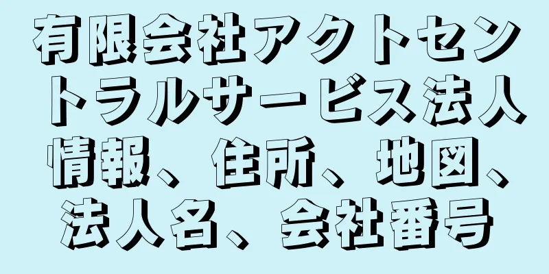 有限会社アクトセントラルサービス法人情報、住所、地図、法人名、会社番号
