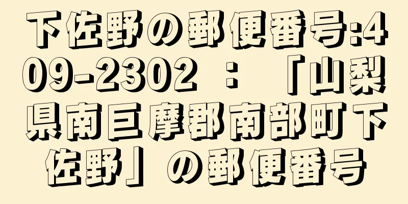 下佐野の郵便番号:409-2302 ： 「山梨県南巨摩郡南部町下佐野」の郵便番号