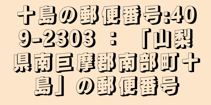 十島の郵便番号:409-2303 ： 「山梨県南巨摩郡南部町十島」の郵便番号