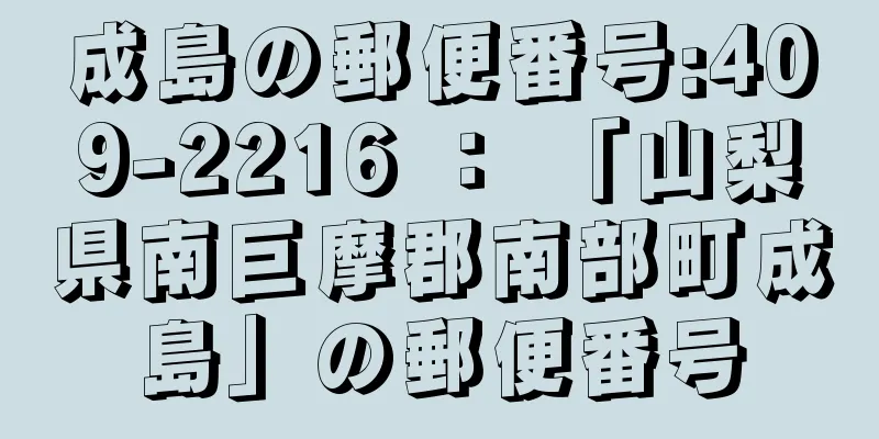 成島の郵便番号:409-2216 ： 「山梨県南巨摩郡南部町成島」の郵便番号