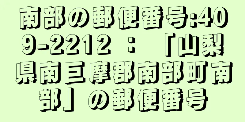 南部の郵便番号:409-2212 ： 「山梨県南巨摩郡南部町南部」の郵便番号