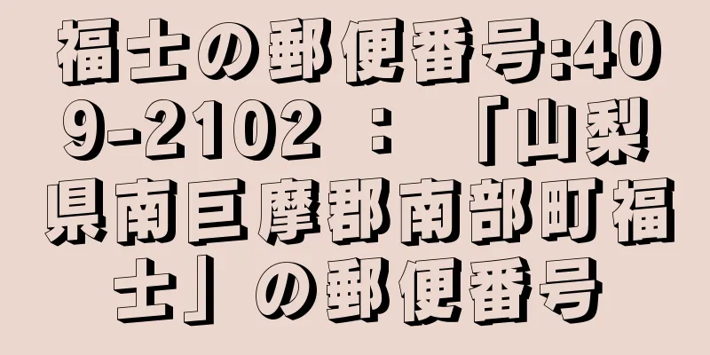 福士の郵便番号:409-2102 ： 「山梨県南巨摩郡南部町福士」の郵便番号