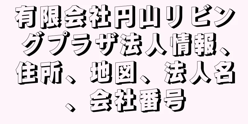 有限会社円山リビングプラザ法人情報、住所、地図、法人名、会社番号