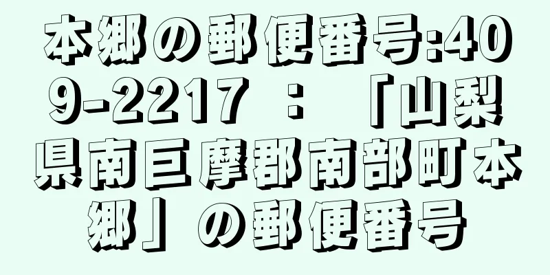 本郷の郵便番号:409-2217 ： 「山梨県南巨摩郡南部町本郷」の郵便番号