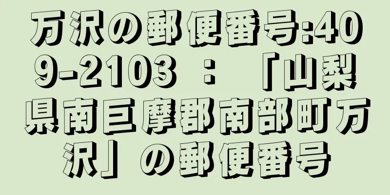 万沢の郵便番号:409-2103 ： 「山梨県南巨摩郡南部町万沢」の郵便番号