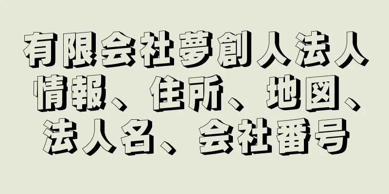 有限会社夢創人法人情報、住所、地図、法人名、会社番号