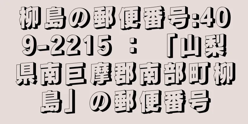 柳島の郵便番号:409-2215 ： 「山梨県南巨摩郡南部町柳島」の郵便番号