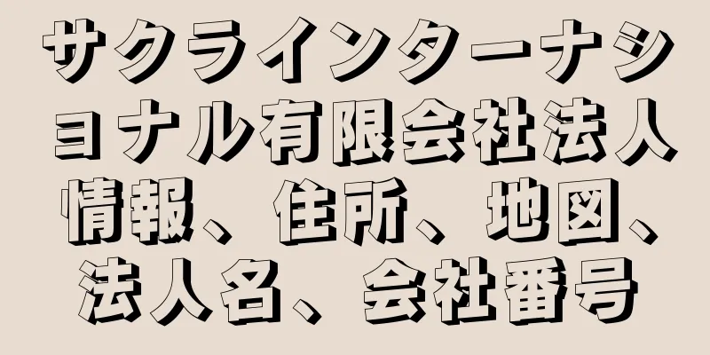 サクラインターナショナル有限会社法人情報、住所、地図、法人名、会社番号