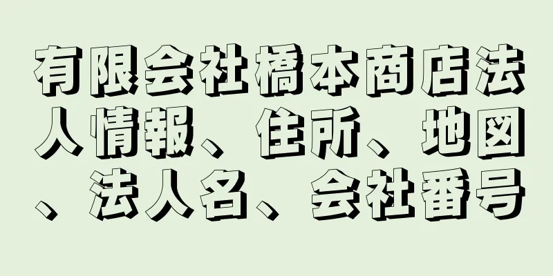 有限会社橋本商店法人情報、住所、地図、法人名、会社番号