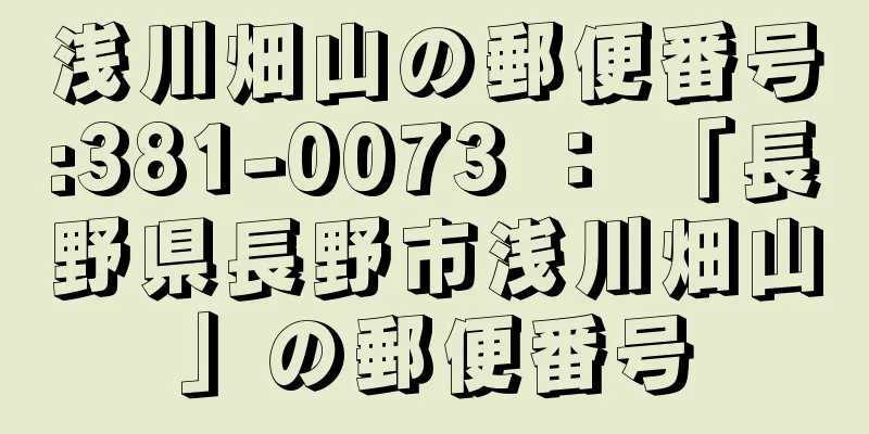 浅川畑山の郵便番号:381-0073 ： 「長野県長野市浅川畑山」の郵便番号