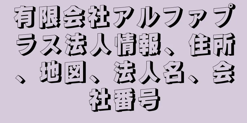 有限会社アルファプラス法人情報、住所、地図、法人名、会社番号