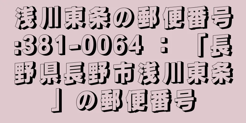 浅川東条の郵便番号:381-0064 ： 「長野県長野市浅川東条」の郵便番号