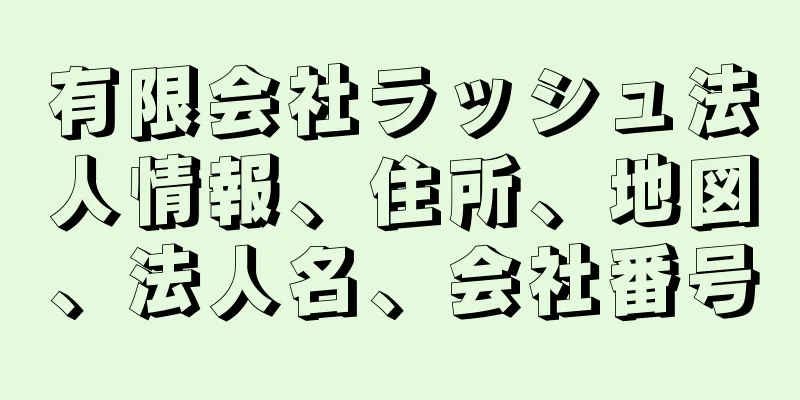 有限会社ラッシュ法人情報、住所、地図、法人名、会社番号