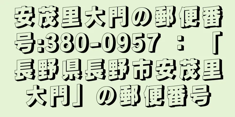 安茂里大門の郵便番号:380-0957 ： 「長野県長野市安茂里大門」の郵便番号