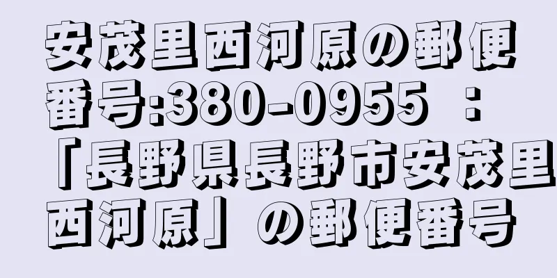 安茂里西河原の郵便番号:380-0955 ： 「長野県長野市安茂里西河原」の郵便番号