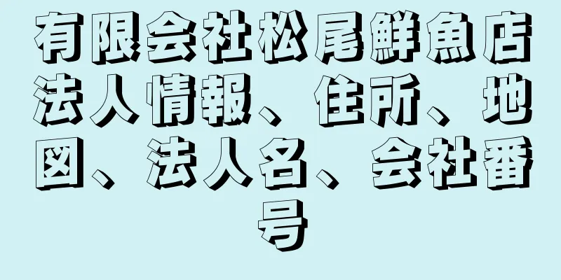 有限会社松尾鮮魚店法人情報、住所、地図、法人名、会社番号