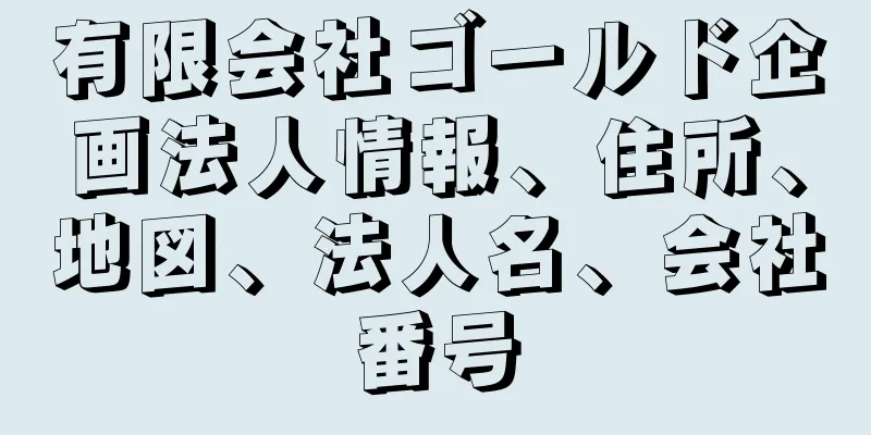 有限会社ゴールド企画法人情報、住所、地図、法人名、会社番号