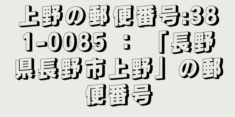 上野の郵便番号:381-0085 ： 「長野県長野市上野」の郵便番号