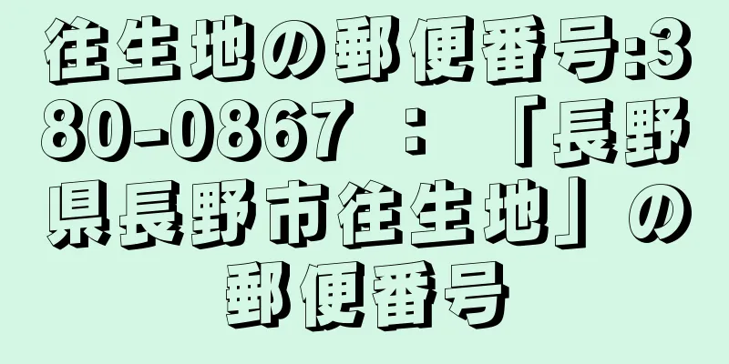 往生地の郵便番号:380-0867 ： 「長野県長野市往生地」の郵便番号