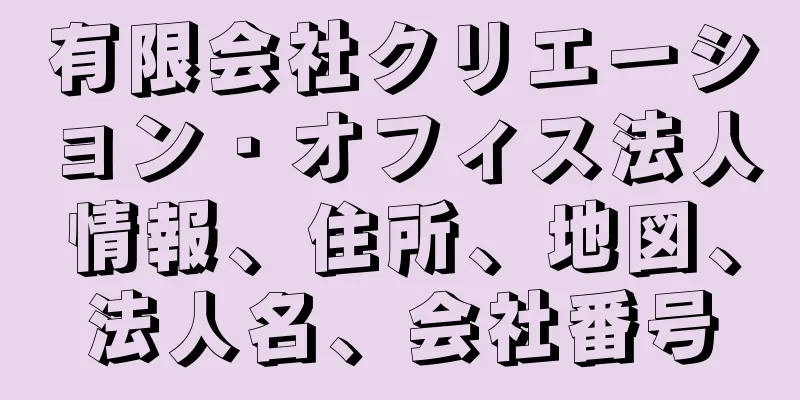 有限会社クリエーション・オフィス法人情報、住所、地図、法人名、会社番号