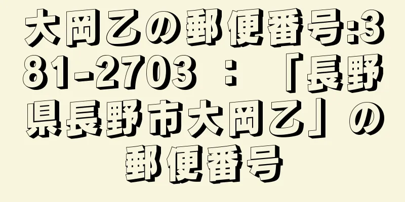 大岡乙の郵便番号:381-2703 ： 「長野県長野市大岡乙」の郵便番号