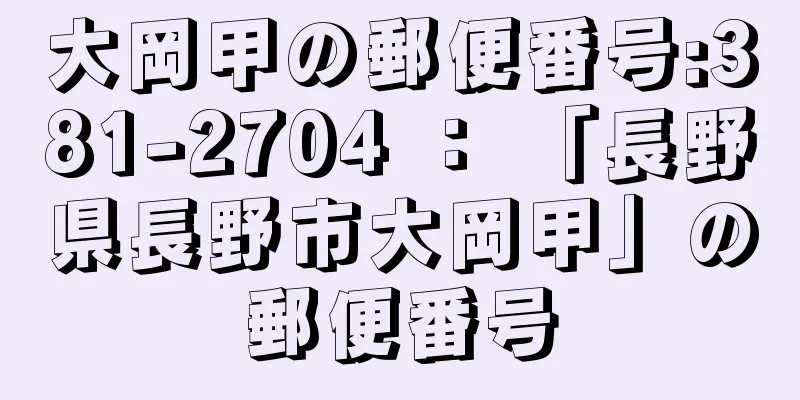 大岡甲の郵便番号:381-2704 ： 「長野県長野市大岡甲」の郵便番号