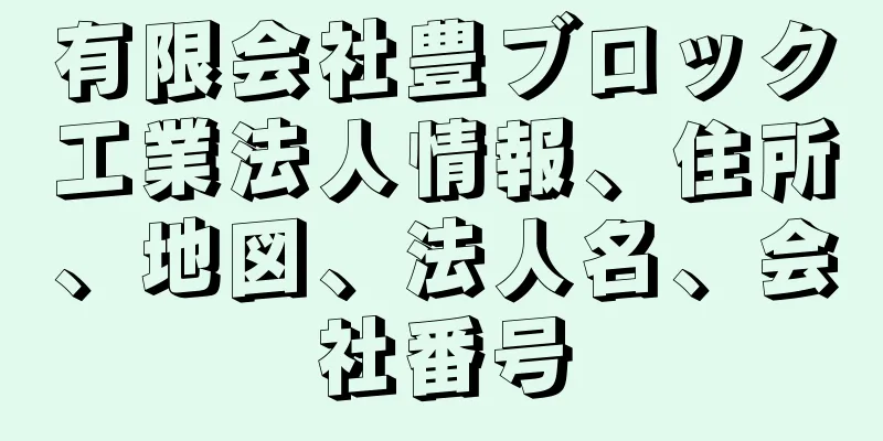 有限会社豊ブロック工業法人情報、住所、地図、法人名、会社番号