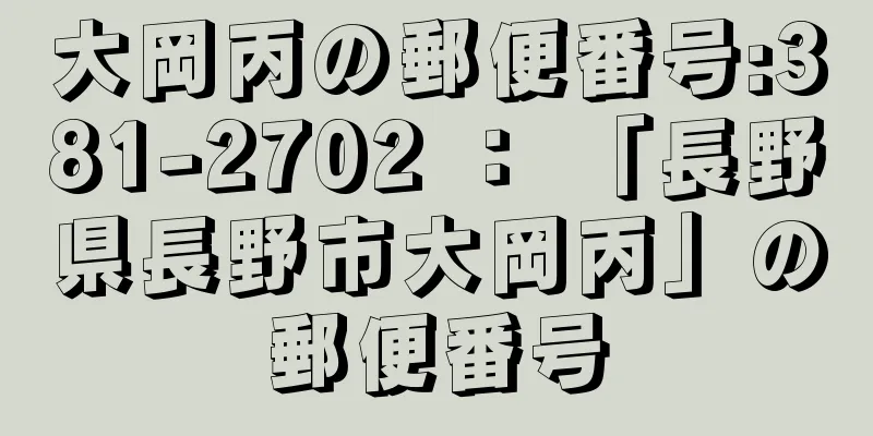 大岡丙の郵便番号:381-2702 ： 「長野県長野市大岡丙」の郵便番号