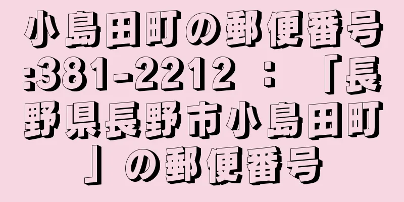 小島田町の郵便番号:381-2212 ： 「長野県長野市小島田町」の郵便番号