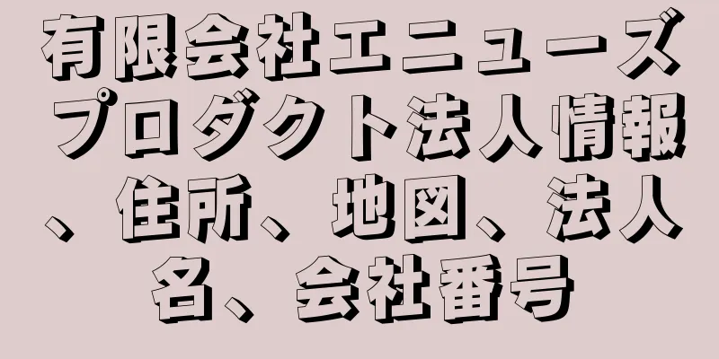 有限会社エニューズプロダクト法人情報、住所、地図、法人名、会社番号