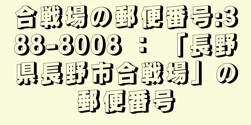 合戦場の郵便番号:388-8008 ： 「長野県長野市合戦場」の郵便番号