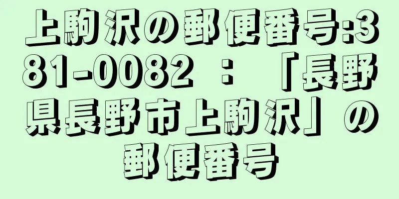 上駒沢の郵便番号:381-0082 ： 「長野県長野市上駒沢」の郵便番号