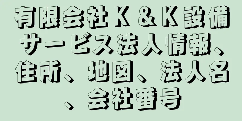 有限会社Ｋ＆Ｋ設備サービス法人情報、住所、地図、法人名、会社番号