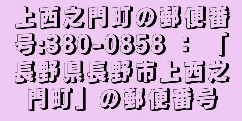 上西之門町の郵便番号:380-0858 ： 「長野県長野市上西之門町」の郵便番号